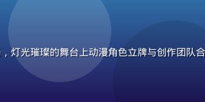 国产动漫年度盛典颁奖现场，灯光璀璨的舞台上动漫角色立牌与创作团队合影，国漫崛起的里程碑时刻