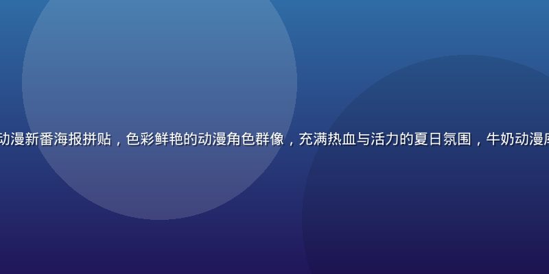 2026年夏季动漫新番海报拼贴，色彩鲜艳的动漫角色群像，充满热血与活力的夏日氛围，牛奶动漫库夏季特辑封面图